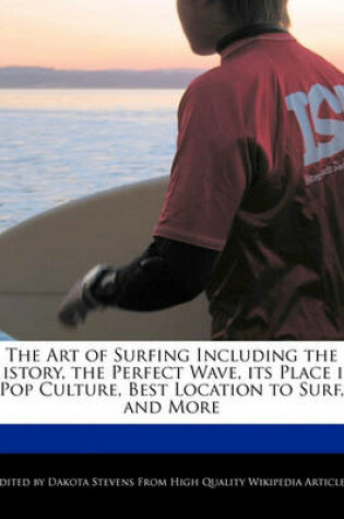 Cover of The Art of Surfing Including the History, the Perfect Wave, Its Place in Pop Culture, Best Location to Surf, and More