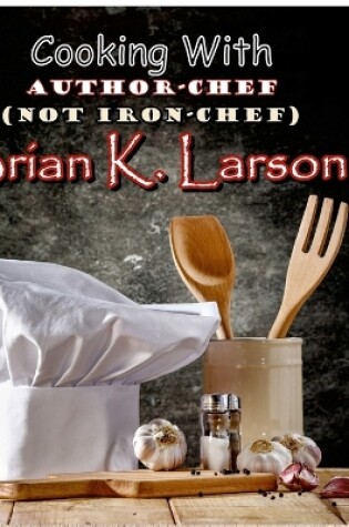 Cover of Cooking with Author Chef (Not Iron Chef) Brian K. Larson