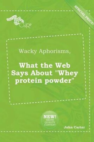 Cover of Wacky Aphorisms, What the Web Says about Whey Protein Powder