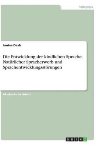 Cover of Die Entwicklung der kindlichen Sprache. Natürlicher Spracherwerb und Sprachentwicklungsstörungen