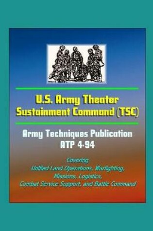 Cover of U.S. Army Theater Sustainment Command (TSC) - Army Techniques Publication ATP 4-94 - Covering Unified Land Operations, Warfighting, Missions, Logistics, Combat Service Support, and Battle Command