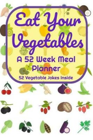 Cover of Eat Your Vegetables A 52 Week Planner 52 Vegetable Jokes Inside