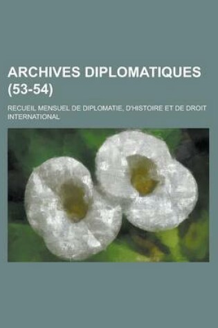 Cover of Archives Diplomatiques; Recueil Mensuel de Diplomatie, D'Histoire Et de Droit International (53-54 )