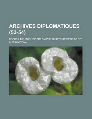 Book cover for Archives Diplomatiques; Recueil Mensuel de Diplomatie, D'Histoire Et de Droit International (53-54 )