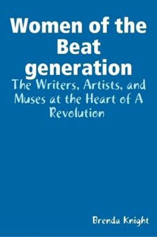 Cover of Women of the Beat Generation : The Writers, Artists, and Muses at the Heart of a Revolution