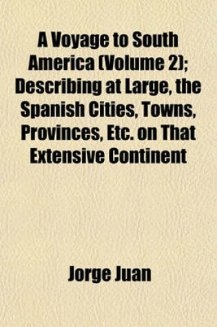Cover of A Voyage to South America (Volume 2); Describing at Large, the Spanish Cities, Towns, Provinces, Etc. on That Extensive Continent