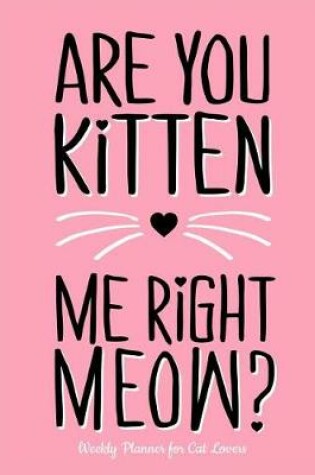 Cover of Are You Kitten Me Right Meow? Weekly Planner for Cat Lovers