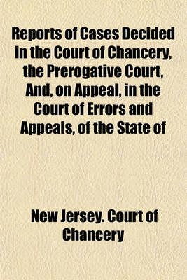 Book cover for Reports of Cases Decided in the Court of Chancery, the Prerogative Court, And, on Appeal, in the Court of Errors and Appeals, of the State of