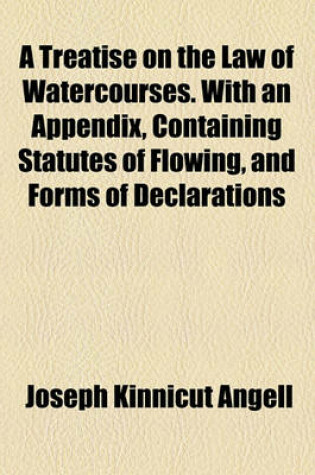 Cover of A Treatise on the Law of Watercourses. with an Appendix, Containing Statutes of Flowing, and Forms of Declarations