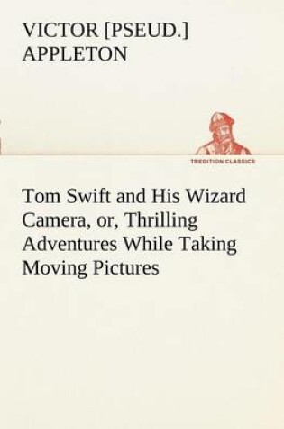 Cover of Tom Swift and His Wizard Camera, or, Thrilling Adventures While Taking Moving Pictures