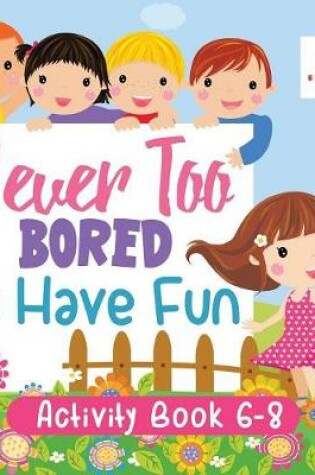 Cover of Never Too Bored to Have Fun Activity Book 6-8