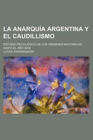 Cover of La Anarquia Argentina y El Caudillismo; Estudio Psicologico de Los Origenes Nacionales, Hasta El Ano XXIX