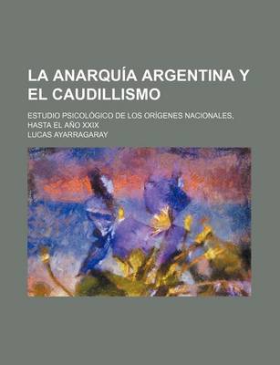 Book cover for La Anarquia Argentina y El Caudillismo; Estudio Psicologico de Los Origenes Nacionales, Hasta El Ano XXIX