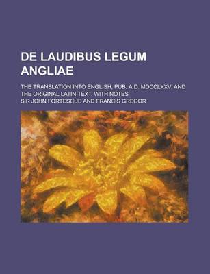 Book cover for de Laudibus Legum Angliae; The Translation Into English, Pub. A.D. MDCCLXXV. and the Original Latin Text. with Notes