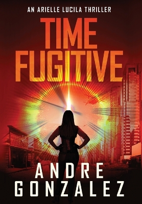 Book cover for Time Fugitive (An Arielle Lucila Thriller)