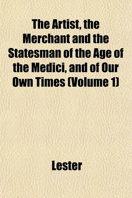 Book cover for The Artist, the Merchant and the Statesman of the Age of the Medici, and of Our Own Times (Volume 1)