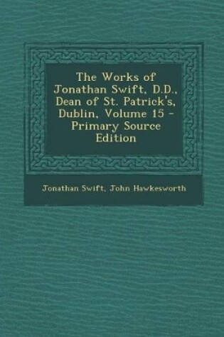 Cover of The Works of Jonathan Swift, D.D., Dean of St. Patrick's, Dublin, Volume 15 - Primary Source Edition