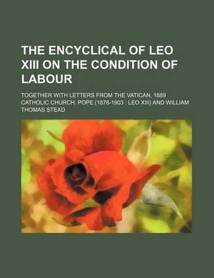 Book cover for The Encyclical of Leo XIII on the Condition of Labour; Together with Letters from the Vatican, 1889