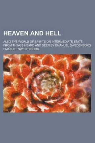 Cover of Heaven and Hell; Also the World of Spirits or Intermediate State from Things Heard and Seen by Emanuel Swedenborg