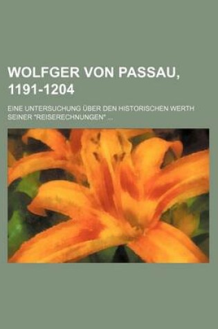 Cover of Wolfger Von Passau, 1191-1204; Eine Untersuchung Uber Den Historischen Werth Seiner Reiserechnungen