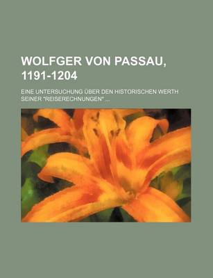 Book cover for Wolfger Von Passau, 1191-1204; Eine Untersuchung Uber Den Historischen Werth Seiner Reiserechnungen