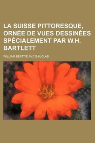 Cover of La Suisse Pittoresque, Ornee de Vues Dessinees Specialement Par W.H. Bartlett