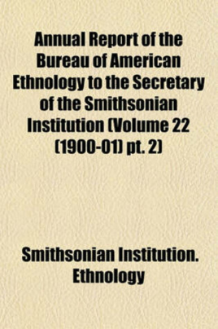 Cover of Annual Report of the Bureau of American Ethnology to the Secretary of the Smithsonian Institution (Volume 22 (1900-01) PT. 2)