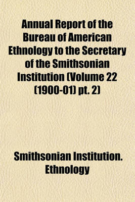 Book cover for Annual Report of the Bureau of American Ethnology to the Secretary of the Smithsonian Institution (Volume 22 (1900-01) PT. 2)