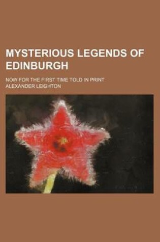 Cover of Mysterious Legends of Edinburgh; Now for the First Time Told in Print