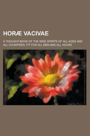 Cover of Horae Vacivae; A Thought-Book of the Wise Spirits of All Ages and All Countries, Fit for All Men and All Hours