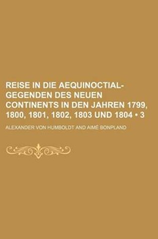 Cover of Reise in Die Aequinoctial-Gegenden Des Neuen Continents in Den Jahren 1799, 1800, 1801, 1802, 1803 Und 1804 (3)