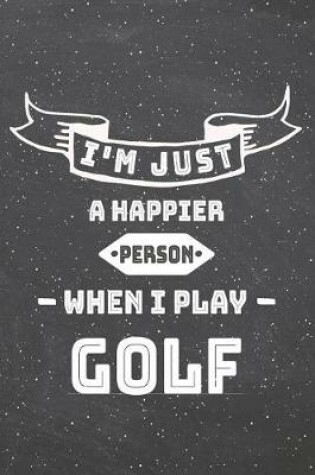 Cover of I'm Just A Happier Person When I Play Golf