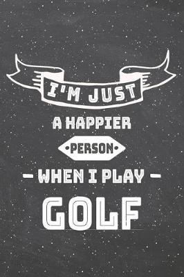 Book cover for I'm Just A Happier Person When I Play Golf