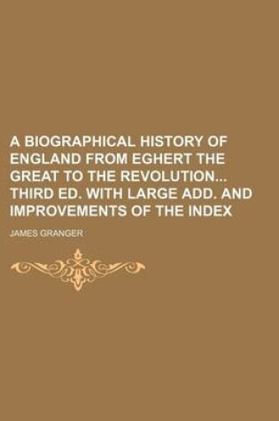 Cover of A Biographical History of England from Eghert the Great to the Revolution Third Ed. with Large Add. and Improvements of the Index