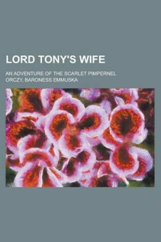 Cover of Lord Tony's Wife; An Adventure of the Scarlet Pimpernel