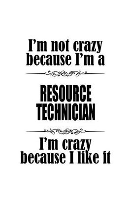 Book cover for I'm Not Crazy Because I'm A Resource Technician I'm Crazy Because I like It