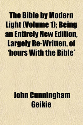 Book cover for The Bible by Modern Light (Volume 1); Being an Entirely New Edition, Largely Re-Written, of 'Hours with the Bible'