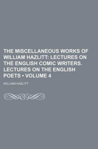 Cover of The Miscellaneous Works of William Hazlitt (Volume 4); Lectures on the English Comic Writers. Lectures on the English Poets