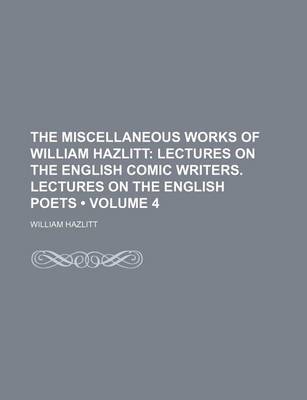 Book cover for The Miscellaneous Works of William Hazlitt (Volume 4); Lectures on the English Comic Writers. Lectures on the English Poets