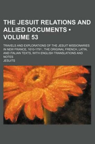 Cover of The Jesuit Relations and Allied Documents (Volume 53); Travels and Explorations of the Jesuit Missionaries in New France, 1610-1791 the Original French, Latin, and Italian Texts, with English Translations and Notes