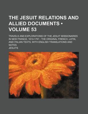 Book cover for The Jesuit Relations and Allied Documents (Volume 53); Travels and Explorations of the Jesuit Missionaries in New France, 1610-1791 the Original French, Latin, and Italian Texts, with English Translations and Notes