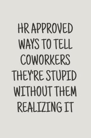 Cover of HR Approved Ways to Tell Coworkers They're Stupid Without Them Realizing It