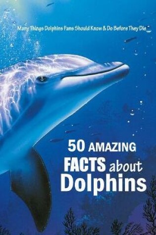 Cover of 50 Amazing Facts About Dolphins