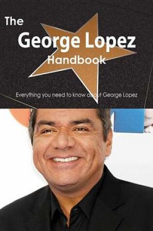 Cover of The George Lopez Handbook - Everything You Need to Know about George Lopez