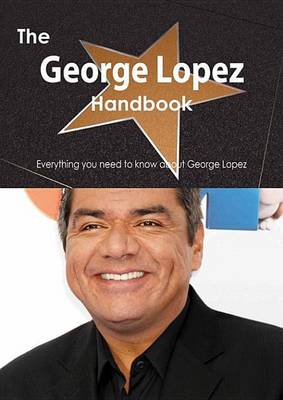 Book cover for The George Lopez Handbook - Everything You Need to Know about George Lopez