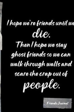 Cover of I hope we're friends until we die. Then I hope we stay ghost friends so we can walk through walls and scare the crap of people