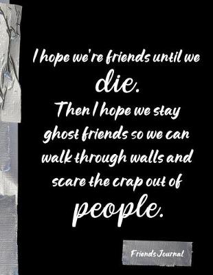 Book cover for I hope we're friends until we die. Then I hope we stay ghost friends so we can walk through walls and scare the crap of people