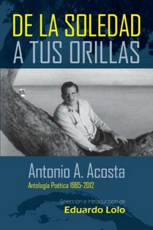 Cover of Antonio A. Acosta de la Soledad A Tus Orillas