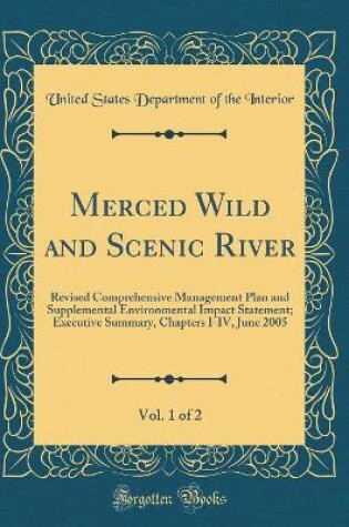 Cover of Merced Wild and Scenic River, Vol. 1 of 2: Revised Comprehensive Management Plan and Supplemental Environmental Impact Statement; Executive Summary, Chapters I-IV, June 2005 (Classic Reprint)