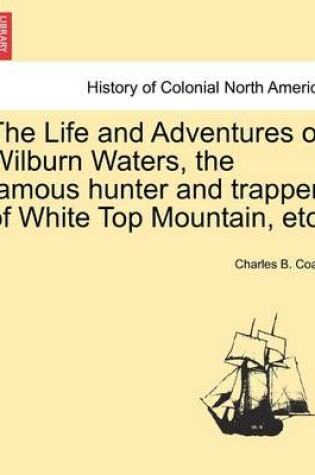 Cover of The Life and Adventures of Wilburn Waters, the Famous Hunter and Trapper of White Top Mountain, Etc.